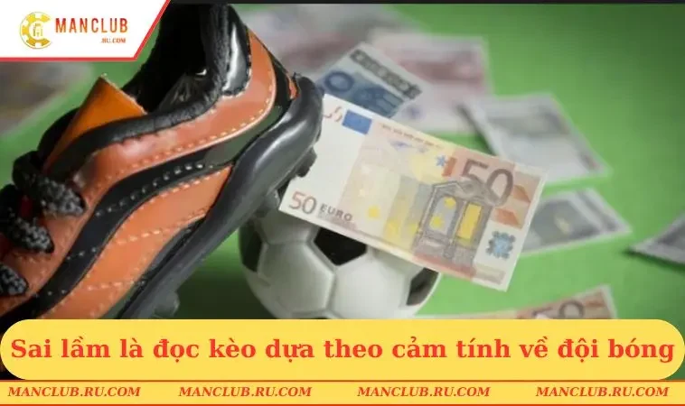 Sai lầm là đọc kèo dựa theo cảm tính về đội bóng